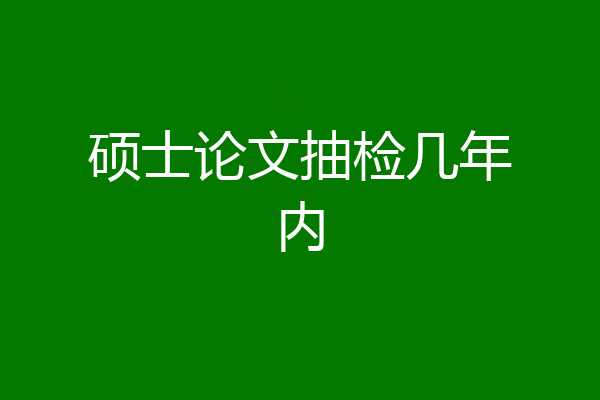 硕士论文抽检几年内