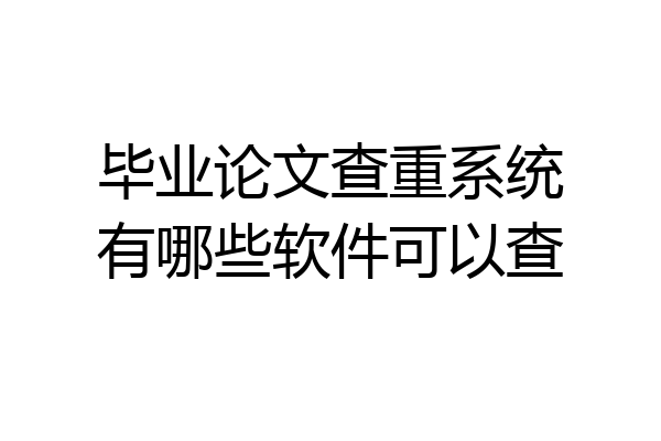 毕业论文查重系统有哪些软件可以查