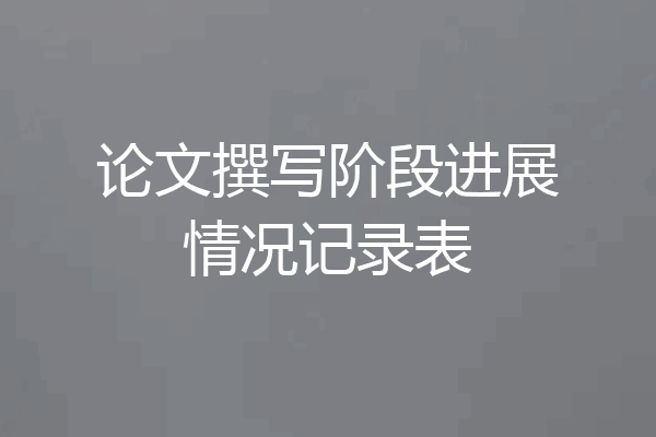 论文撰写阶段进展情况记录表
