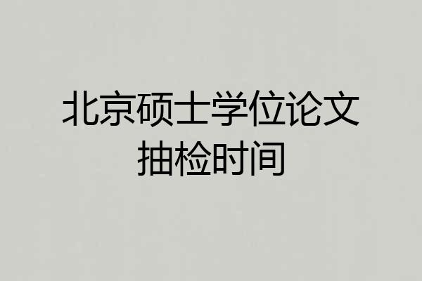 北京硕士学位论文抽检时间