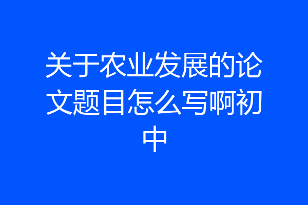 关于农业发展的论文题目怎么写啊初中