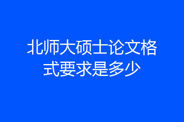 北师大硕士论文格式要求是多少
