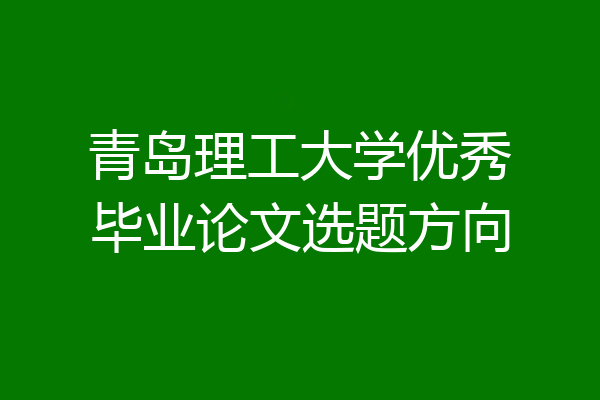 青岛理工大学优秀毕业论文选题方向