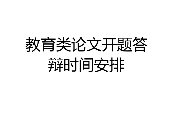 教育类论文开题答辩时间安排