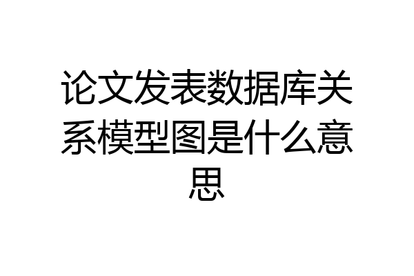 论文发表数据库关系模型图是什么意思