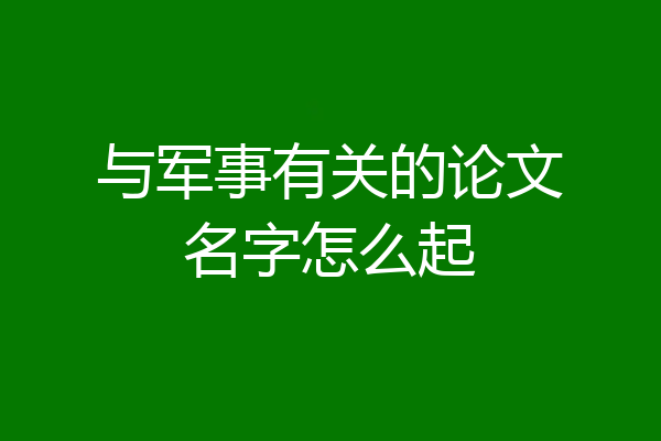 与军事有关的论文名字怎么起