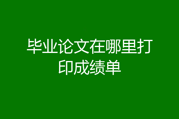 毕业论文在哪里打印成绩单