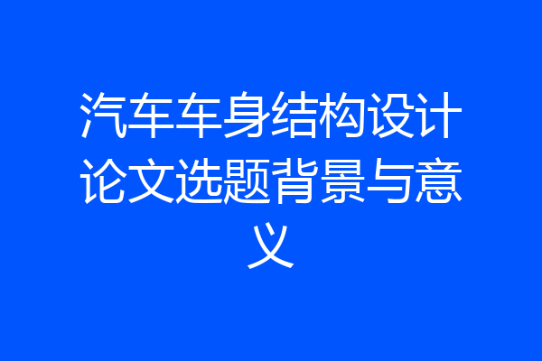 汽车车身结构设计论文选题背景与意义