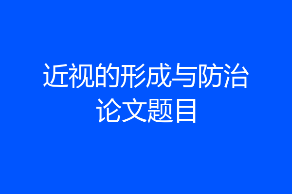 近视的形成与防治论文题目