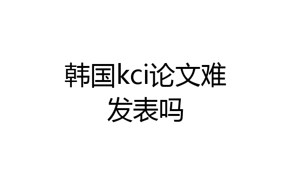 韩国kci论文难发表吗