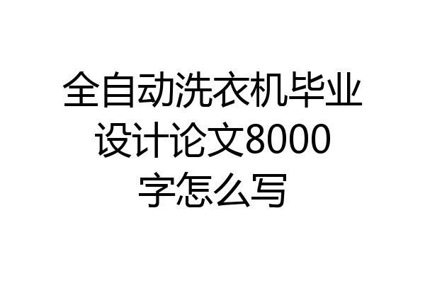 全自动洗衣机毕业设计论文8000字怎么写