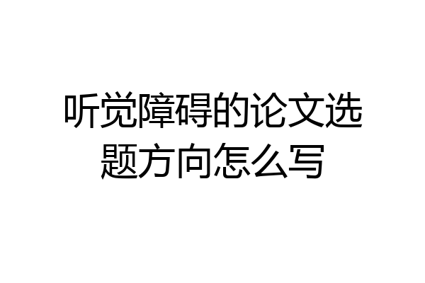 听觉障碍的论文选题方向怎么写
