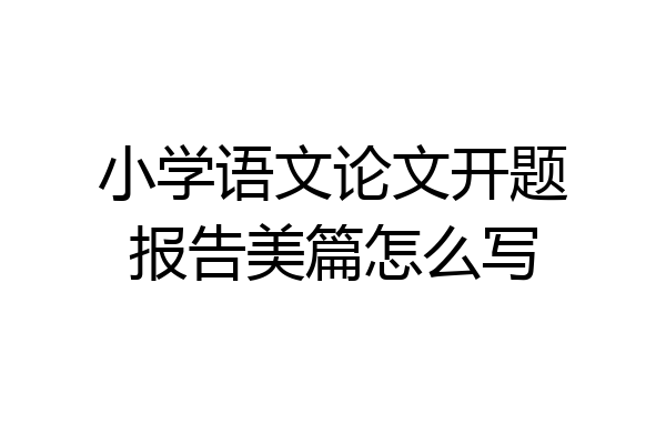 小学语文论文开题报告美篇怎么写
