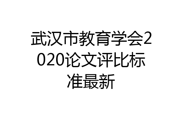 武汉市教育学会2020论文评比标准最新
