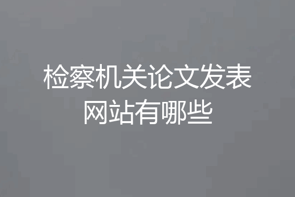 检察机关论文发表网站有哪些