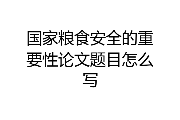 国家粮食安全的重要性论文题目怎么写