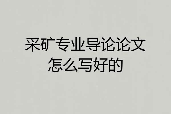 采矿专业导论论文怎么写好的