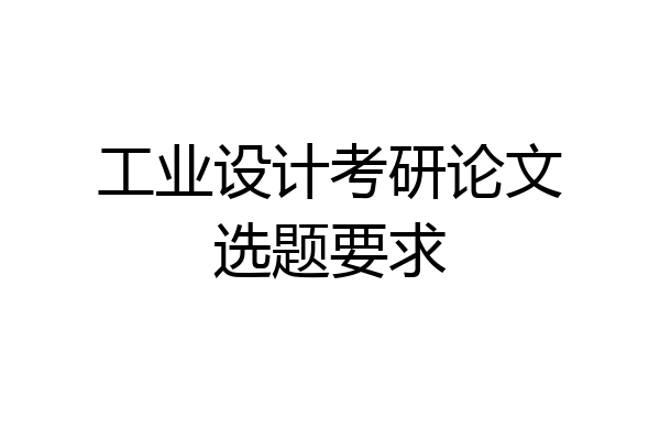 工业设计考研论文选题要求