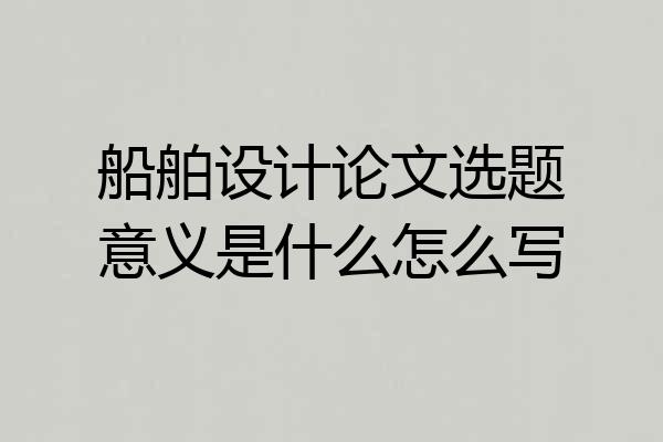 船舶设计论文选题意义是什么怎么写