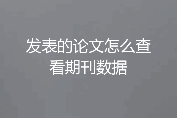 发表的论文怎么查看期刊数据