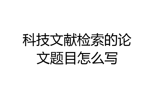 科技文献检索的论文题目怎么写