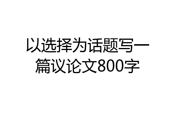 以选择为话题写一篇议论文800字