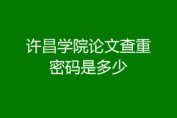 许昌学院论文查重密码是多少