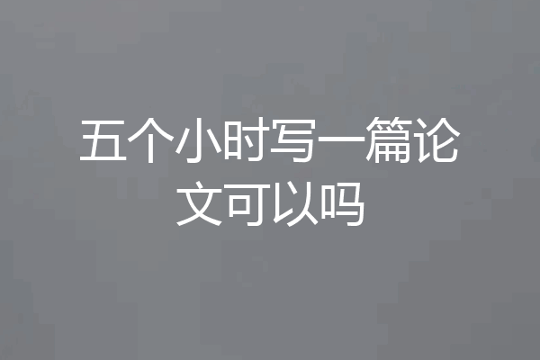 五个小时写一篇论文可以吗