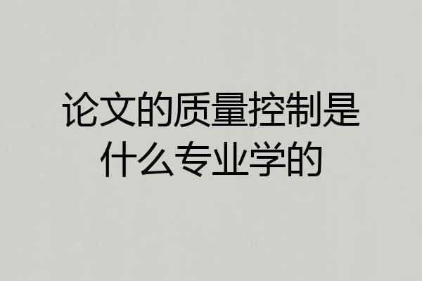 论文的质量控制是什么专业学的