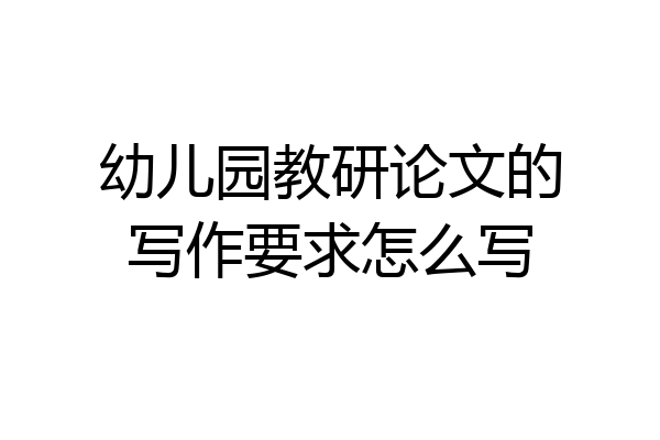幼儿园教研论文的写作要求怎么写