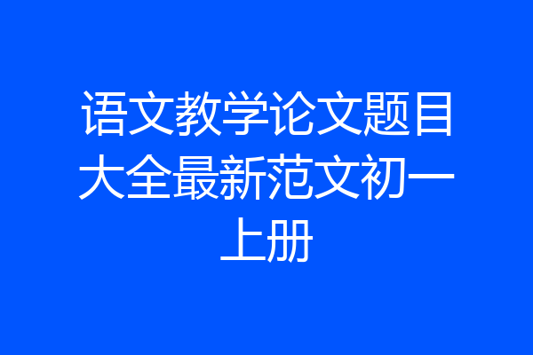 语文教学论文题目大全最新范文初一上册