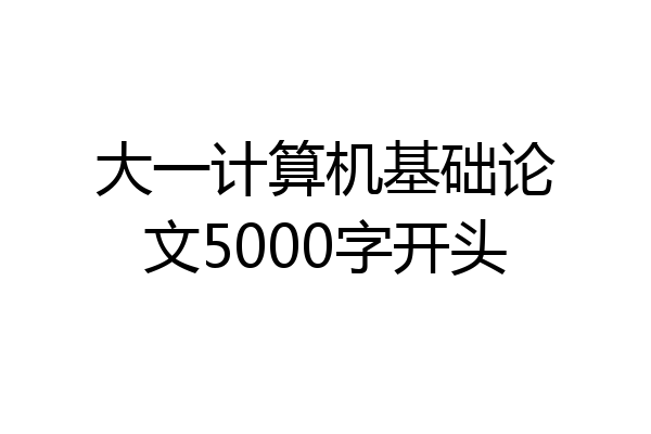 大一计算机基础论文5000字开头