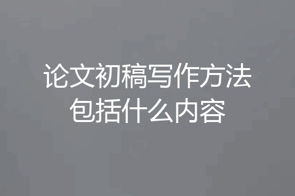 论文初稿写作方法包括什么内容