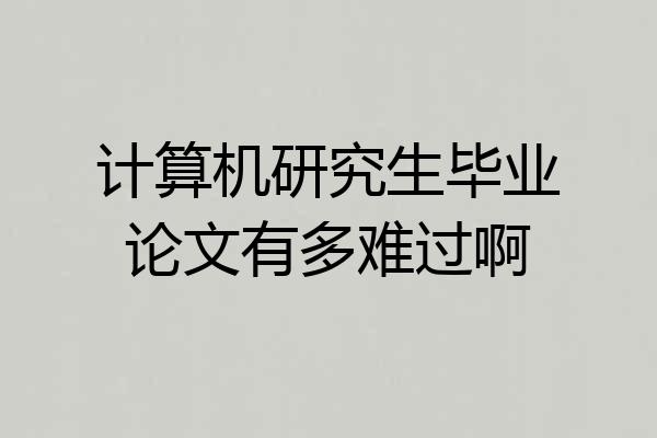 计算机研究生毕业论文有多难过啊
