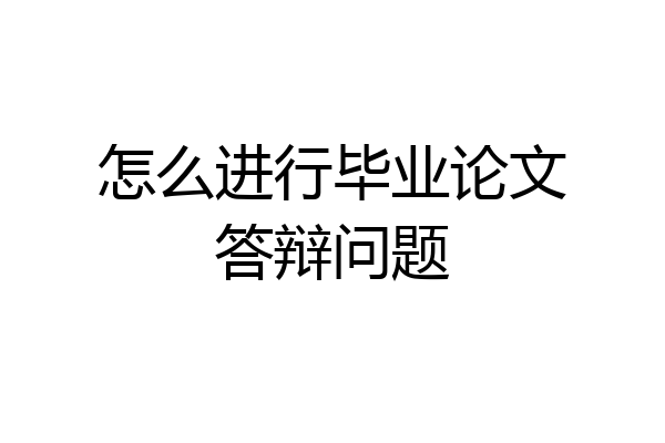 怎么进行毕业论文答辩问题