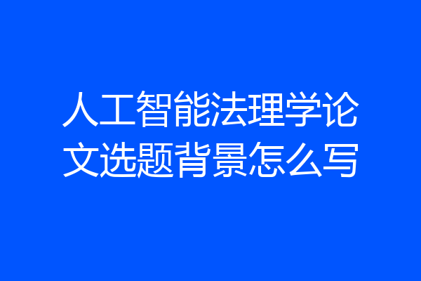 人工智能法理学论文选题背景怎么写