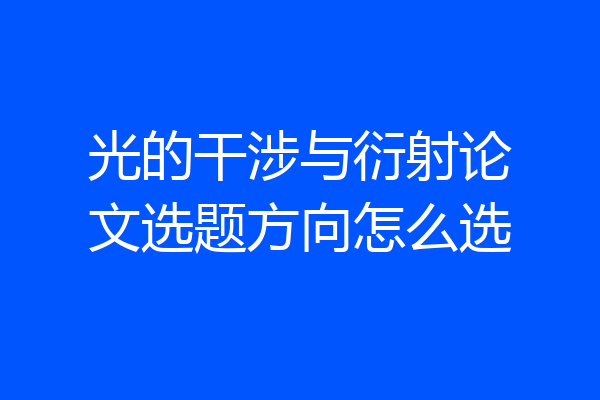 光的干涉与衍射论文选题方向怎么选