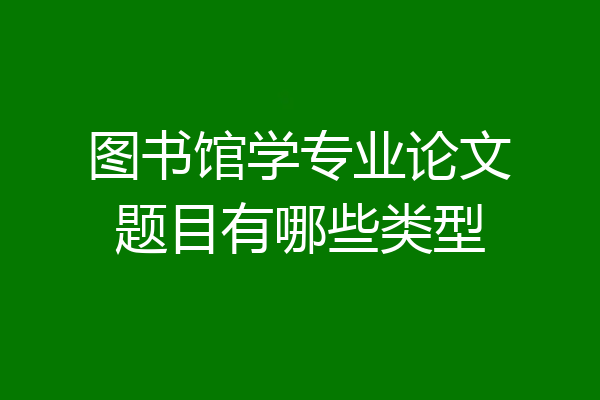 图书馆学专业论文题目有哪些类型