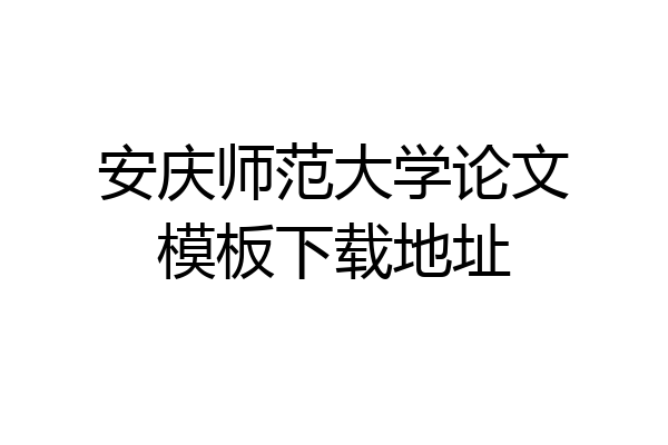 安庆师范大学论文模板下载地址