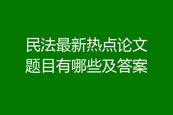 民法最新热点论文题目有哪些及答案