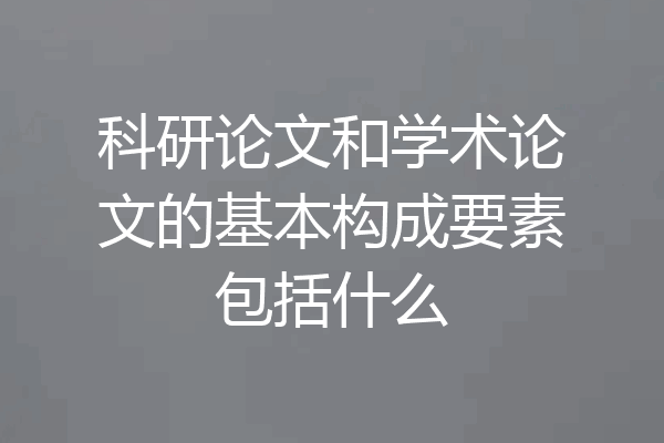 科研论文和学术论文的基本构成要素包括什么