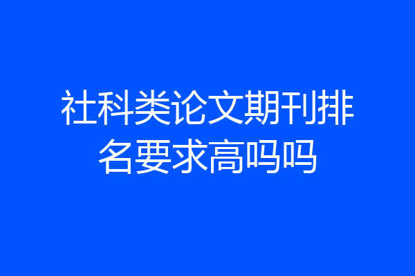 社科类论文期刊排名要求高吗吗