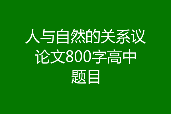 人与自然的关系议论文800字高中题目