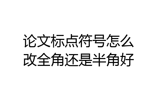论文标点符号怎么改全角还是半角好