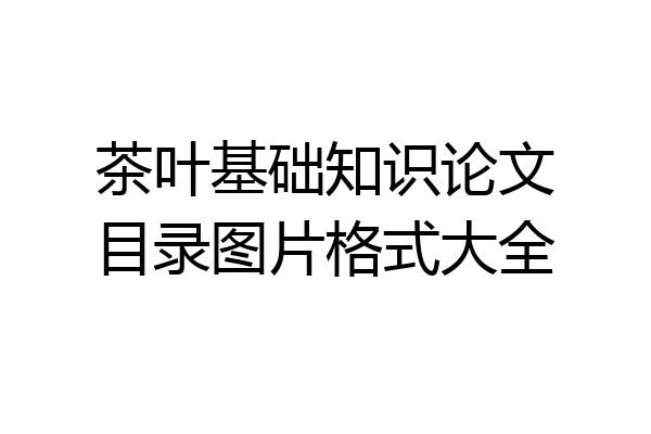 茶叶基础知识论文目录图片格式大全