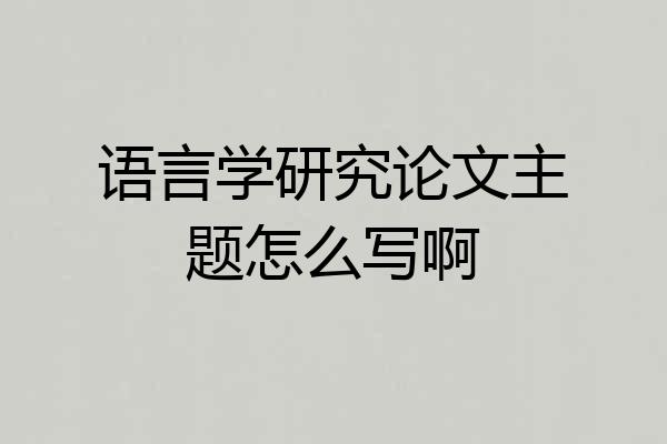 语言学研究论文主题怎么写啊