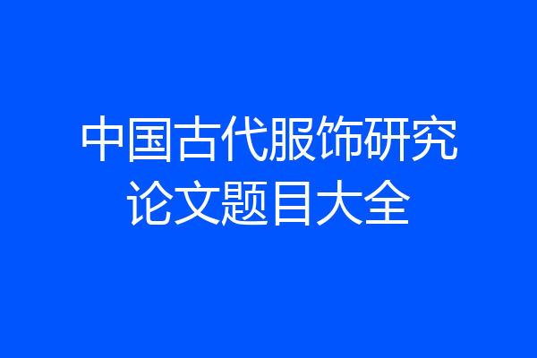 中国古代服饰研究论文题目大全
