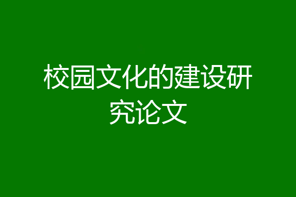 校园文化的建设研究论文