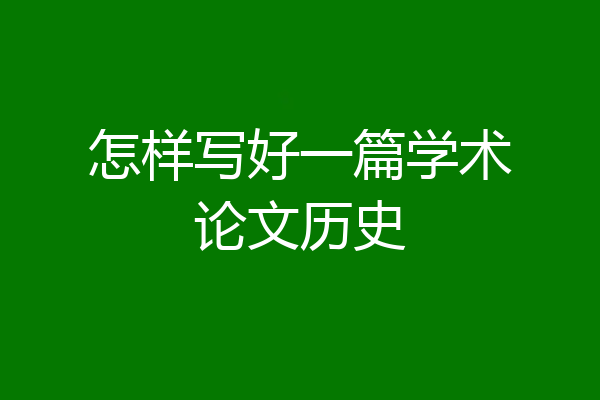 怎样写好一篇学术论文历史