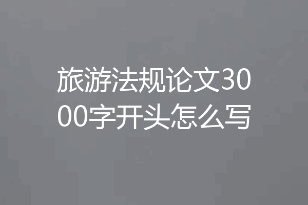 旅游法规论文3000字开头怎么写
